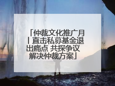 仲裁文化推广月丨直击私募基金退出痛点 共探争议解决仲裁方案