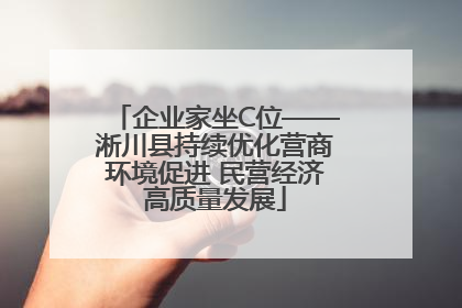 企业家坐C位——淅川县持续优化营商环境促进 民营经济高质量发展