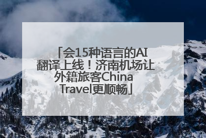 会15种语言的AI翻译上线！济南机场让外籍旅客China Travel更顺畅