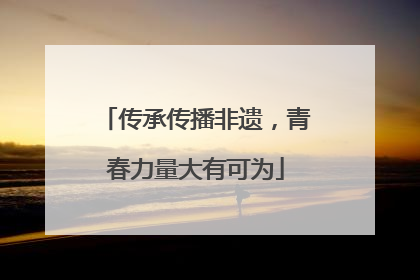 传承传播非遗，青春力量大有可为
