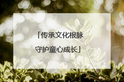 传承文化根脉 守护童心成长