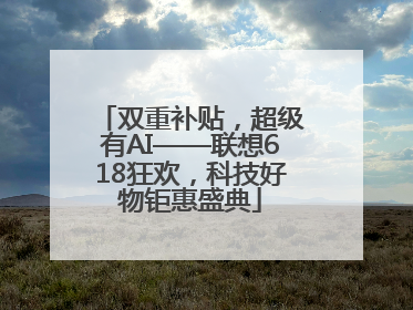 双重补贴，超级有AI——联想618狂欢，科技好物钜惠盛典