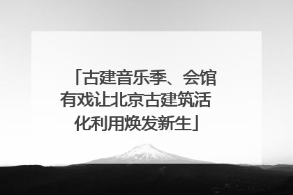 古建音乐季、会馆有戏让北京古建筑活化利用焕发新生