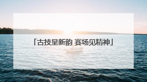 古技呈新韵 赛场见精神