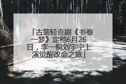 古装轻喜剧《书卷一梦》定档6月26日，李一桐刘宇宁上演觉醒改命之旅