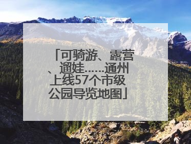 可骑游、露营、遛娃……通州上线57个市级公园导览地图