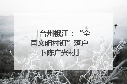 台州椒江：“全国文明村镇”落户下陈广兴村