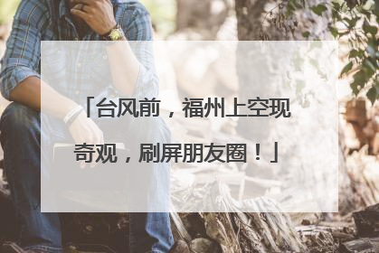 台风前，福州上空现奇观，刷屏朋友圈！