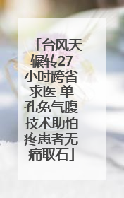 台风天辗转27小时跨省求医 单孔免气腹技术助怕疼患者无痛取石