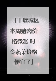 十堰城区本周猪肉价格微涨 时令蔬菜价格便宜了