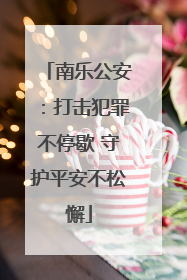 南乐公安：打击犯罪不停歇 守护平安不松懈