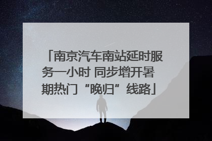 南京汽车南站延时服务一小时 同步增开暑期热门“晚归”线路