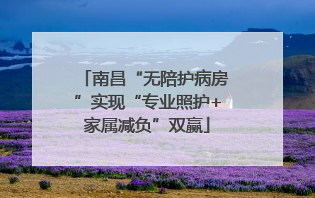 南昌“无陪护病房”实现“专业照护+家属减负”双赢