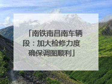南铁南昌南车辆段：加大检修力度确保调图顺利
