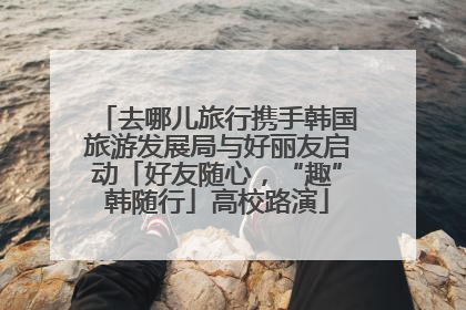去哪儿旅行携手韩国旅游发展局与好丽友启动「好友随心，“趣”韩随行」高校路演