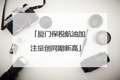 厦门保税航油加注量创同期新高