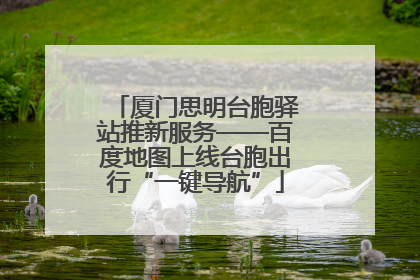 厦门思明台胞驿站推新服务——百度地图上线台胞出行“一键导航”