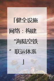 健全设施网络：构建“海陆空铁”联运体系