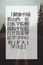 健康中国看山西：长治医学院附属和平医院召开党委理论学习中心组（扩大）学习会