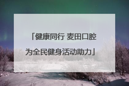 健康同行 麦田口腔为全民健身活动助力