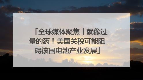 全球媒体聚焦丨就像过量的药！美国关税可能阻碍该国电池产业发展