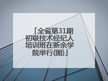 全省第31期初级技术经纪人培训班在新余学院举行(图)