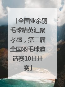 全国业余羽毛球精英汇聚孝感，第二届全国羽毛球邀请赛10日开赛