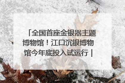 全国首座金银器主题博物馆！江口沉银博物馆今年底投入试运行｜万千气象看四川