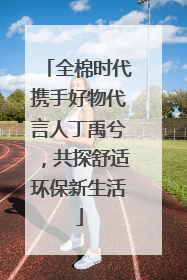 全棉时代携手好物代言人丁禹兮，共探舒适环保新生活