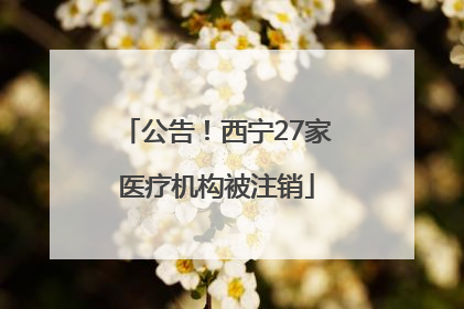 公告！西宁27家医疗机构被注销