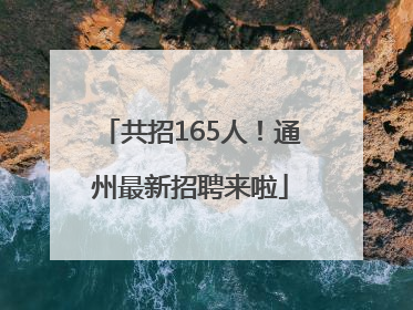 共招165人！通州最新招聘来啦