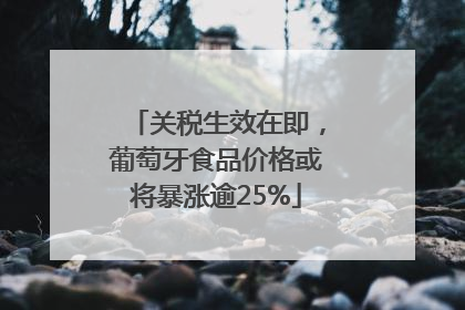 关税生效在即，葡萄牙食品价格或将暴涨逾25%