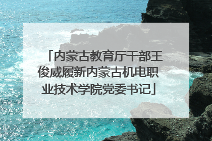 内蒙古教育厅干部王俊威履新内蒙古机电职业技术学院党委书记