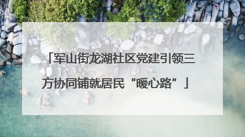 军山街龙湖社区党建引领三方协同铺就居民“暖心路”