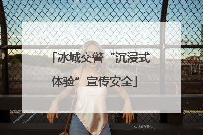 冰城交警“沉浸式体验”宣传安全