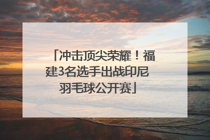 冲击顶尖荣耀！福建3名选手出战印尼羽毛球公开赛