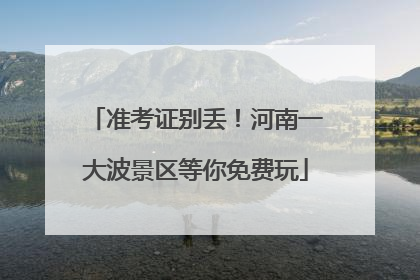 准考证别丢！河南一大波景区等你免费玩
