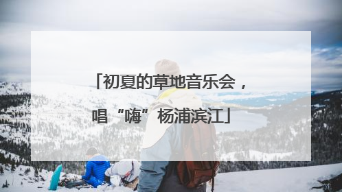初夏的草地音乐会，唱“嗨”杨浦滨江