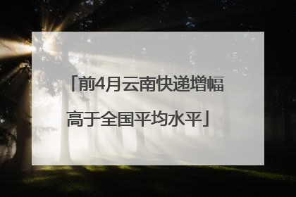 前4月云南快递增幅高于全国平均水平