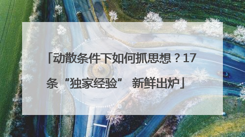 动散条件下如何抓思想？17条“独家经验” 新鲜出炉