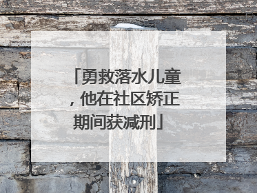 勇救落水儿童，他在社区矫正期间获减刑