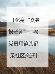 化身“义务摄影师”，老党员用镜头记录社区变迁