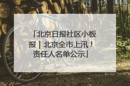 北京日报社区小板报｜北京全市上汛！责任人名单公示