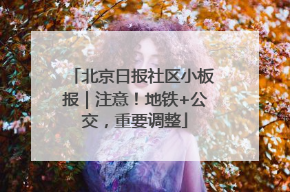 北京日报社区小板报｜注意！地铁+公交，重要调整