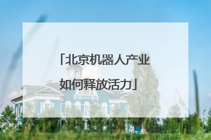 北京机器人产业如何释放活力