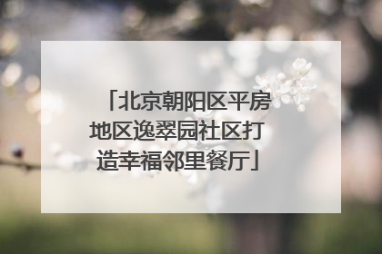 北京朝阳区平房地区逸翠园社区打造幸福邻里餐厅