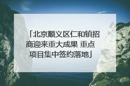 北京顺义区仁和镇招商迎来重大成果 重点项目集中签约落地