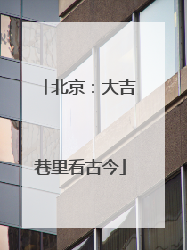 北京：大吉巷里看古今