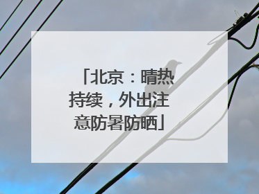 北京：晴热持续，外出注意防暑防晒