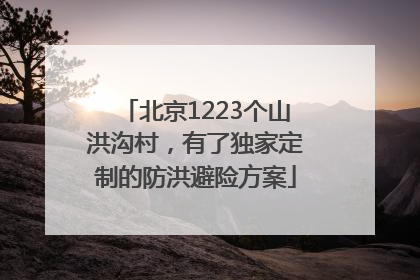 北京1223个山洪沟村，有了独家定制的防洪避险方案